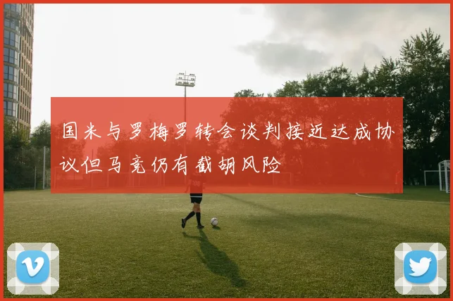 国米与罗梅罗转会谈判接近达成协议但马竞仍有截胡风险